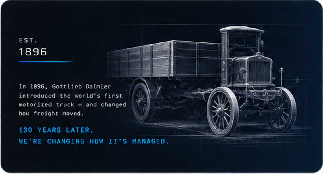 EST. 1896 — In 1896, Gottlieb Daimler introduced the world's first motorized truck — and changed how freight moved. 130 years later, we're changing how it's managed.